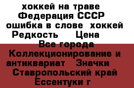 14.1) хоккей на траве : Федерация СССР  (ошибка в слове “хоккей“) Редкость ! › Цена ­ 399 - Все города Коллекционирование и антиквариат » Значки   . Ставропольский край,Ессентуки г.